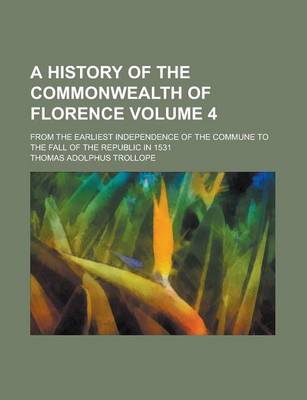 Book cover for A History of the Commonwealth of Florence; From the Earliest Independence of the Commune to the Fall of the Republic in 1531 Volume 4