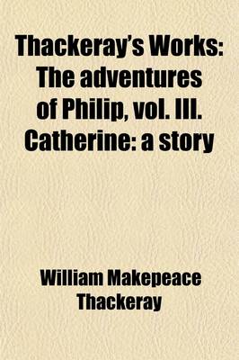 Book cover for Thackeray's Works (Volume 19); The Adventures of Philip, Vol. III. Catherine a Story