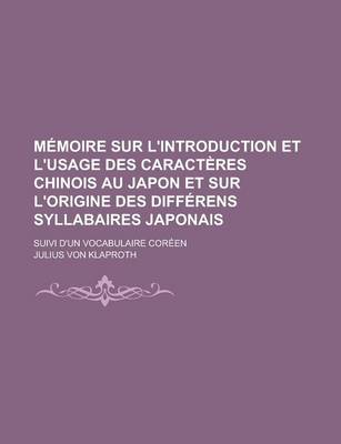 Book cover for Memoire Sur L'Introduction Et L'Usage Des Caracteres Chinois Au Japon Et Sur L'Origine Des Differens Syllabaires Japonais; Suivi D'Un Vocabulaire Coreen