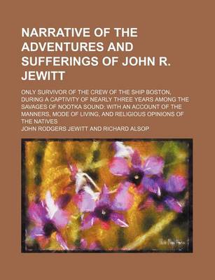 Book cover for Narrative of the Adventures and Sufferings of John R. Jewitt; Only Survivor of the Crew of the Ship Boston, During a Captivity of Nearly Three Years Among the Savages of Nootka Sound with an Account of the Manners, Mode of Living, and Religious Opinions O