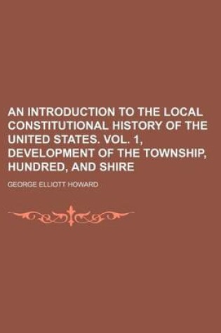 Cover of An Introduction to the Local Constitutional History of the United States. Vol. 1, Development of the Township, Hundred, and Shire