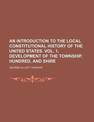 Book cover for An Introduction to the Local Constitutional History of the United States. Vol. 1, Development of the Township, Hundred, and Shire