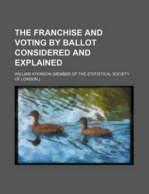 Book cover for The Franchise and Voting by Ballot Considered and Explained