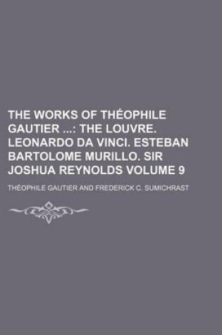 Cover of The Works of Theophile Gautier; The Louvre. Leonardo Da Vinci. Esteban Bartolome Murillo. Sir Joshua Reynolds Volume 9