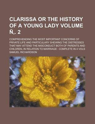 Book cover for Clarissa or the History of a Young Lady; Comprehending the Most Important Concerns of Private Life and Particulary Shewing the Distresses That May Attend the Misconduct Both of Parents and Children, in Relation to Marriage