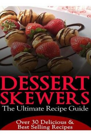 Cover of Dessert Skewers - The Ultimate Recipe Guide