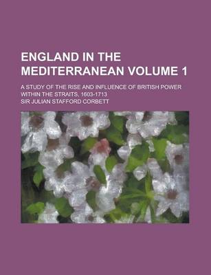 Book cover for England in the Mediterranean; A Study of the Rise and Influence of British Power Within the Straits, 1603-1713 Volume 1