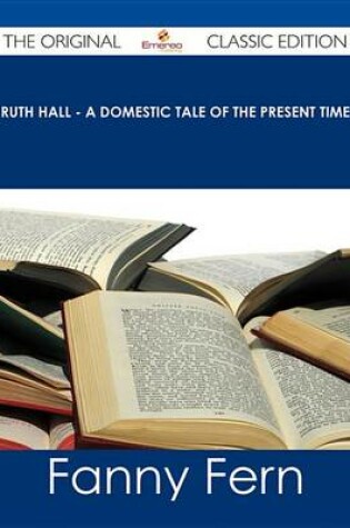 Cover of Ruth Hall - A Domestic Tale of the Present Time - The Original Classic Edition