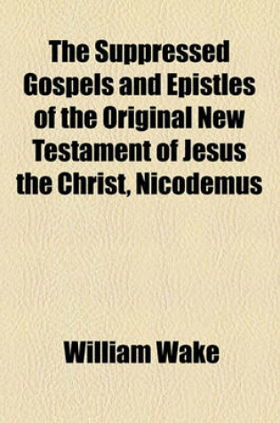 Cover of The Suppressed Gospels and Epistles of the Original New Testament of Jesus the Christ, Nicodemus