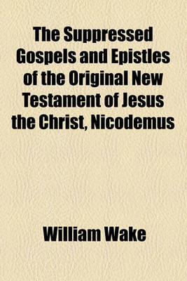 Book cover for The Suppressed Gospels and Epistles of the Original New Testament of Jesus the Christ, Nicodemus