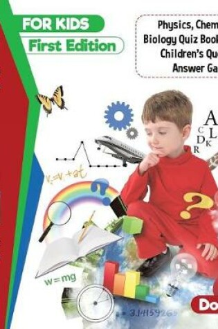 Cover of Science for Kids First Edition Physics, Chemistry and Biology Quiz Book for Kids Children's Questions & Answer Game Books