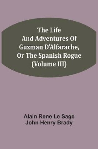 Cover of The Life And Adventures Of Guzman D'Alfarache, Or The Spanish Rogue (Volume III)