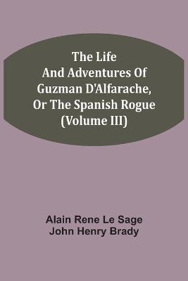 Book cover for The Life And Adventures Of Guzman D'Alfarache, Or The Spanish Rogue (Volume III)