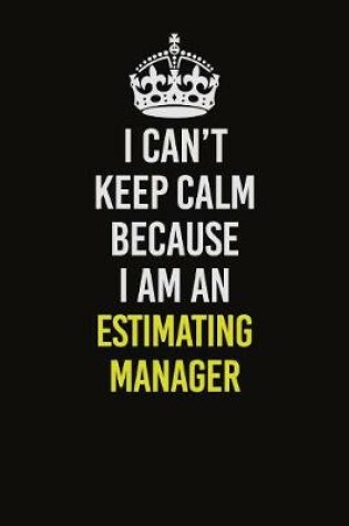 Cover of I Can�t Keep Calm Because I Am An Estimating Manager