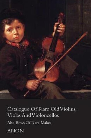 Cover of Catalog Of Rare Old Violins, Violas And Violoncellos - Also Bows Of Rare Makes