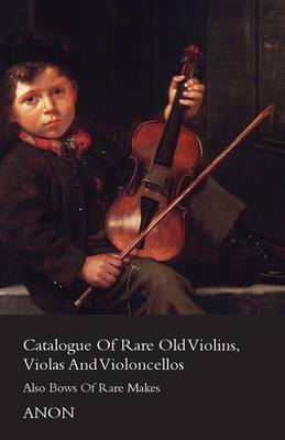 Cover of Catalog Of Rare Old Violins, Violas And Violoncellos - Also Bows Of Rare Makes