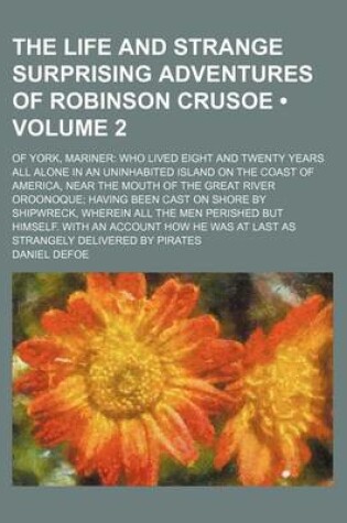 Cover of The Life and Strange Surprising Adventures of Robinson Crusoe Volume 2; With an Account How He Was at Last as Strangely Delivered by Pirates