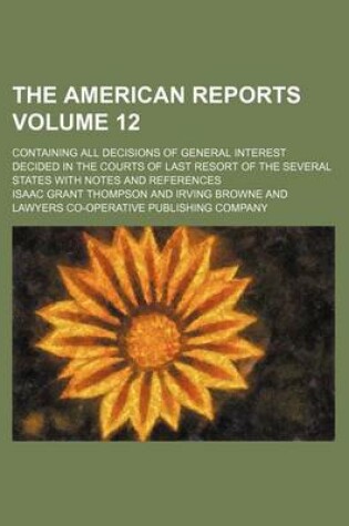 Cover of The American Reports Volume 12; Containing All Decisions of General Interest Decided in the Courts of Last Resort of the Several States with Notes and References