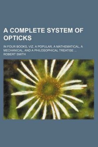Cover of A Complete System of Opticks; In Four Books, Viz. a Popular, a Mathematical, a Mechanical, and a Philosophical Treatise