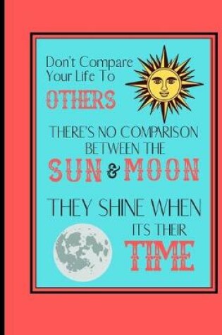 Cover of Don't Compare Your Life To Others There's No Comparison Between the Sun and Moon...