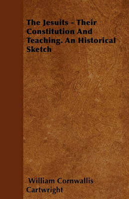 Book cover for The Jesuits - Their Constitution And Teaching. An Historical Sketch