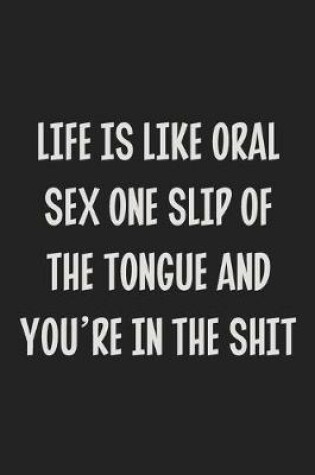 Cover of Life is Like Oral Sex One Slip Of The Tongue and You're in the Shit