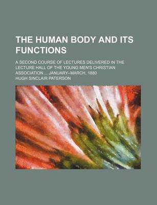 Book cover for The Human Body and Its Functions; A Second Course of Lectures Delivered in the Lecture Hall of the Young Men's Christian Association January--March, 1