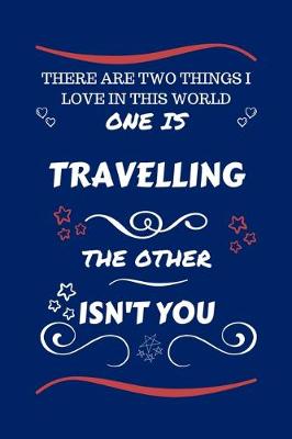 Book cover for There Are Two Things I Love In This World One Is Traveling The Other Isn't You
