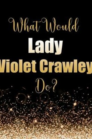 Cover of What Would Lady Violet Crawley Do?