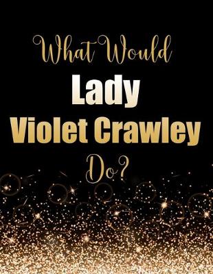 Book cover for What Would Lady Violet Crawley Do?