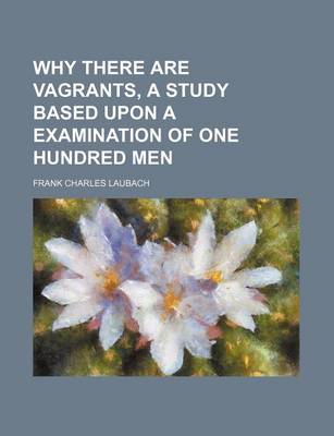 Book cover for Why There Are Vagrants, a Study Based Upon a Examination of One Hundred Men