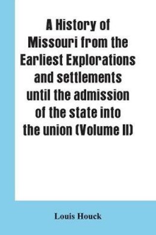 Cover of A history of Missouri from the earliest explorations and settlements until the admission of the state into the union (Volume II)