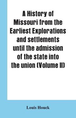 Book cover for A history of Missouri from the earliest explorations and settlements until the admission of the state into the union (Volume II)