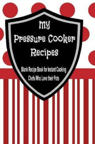 Cover of My Pressure Cooker Recipes - Blank Recipe Book for Instant Cooking Chefs Who Love their Pots