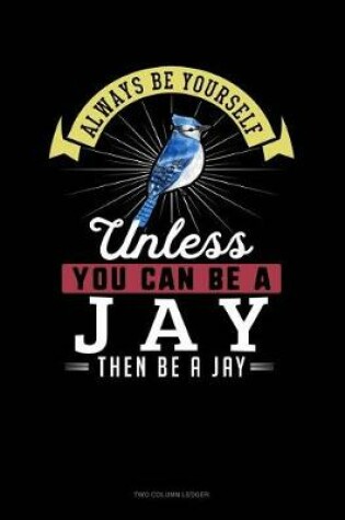 Cover of Always Be Yourself Unless You Can Be a Jay Then Be a Jay