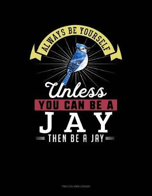 Book cover for Always Be Yourself Unless You Can Be a Jay Then Be a Jay