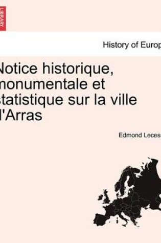 Cover of Notice Historique, Monumentale Et Statistique Sur La Ville D'Arras