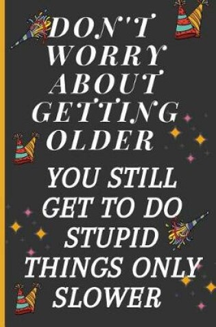 Cover of Don't Worry about Getting Older You Still Get to Do Stupid Things Only Slower
