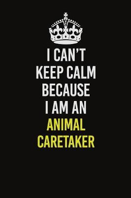 Book cover for I Can�t Keep Calm Because I Am An Animal Caretaker