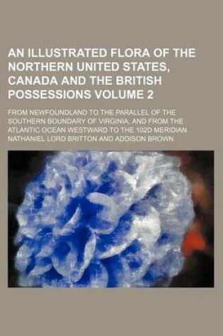 Cover of An Illustrated Flora of the Northern United States, Canada and the British Possessions Volume 2; From Newfoundland to the Parallel of the Southern Boundary of Virginia, and from the Atlantic Ocean Westward to the 102d Meridian