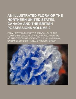 Book cover for An Illustrated Flora of the Northern United States, Canada and the British Possessions Volume 2; From Newfoundland to the Parallel of the Southern Boundary of Virginia, and from the Atlantic Ocean Westward to the 102d Meridian