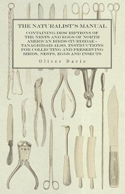 Book cover for The Naturalist's Manual - Containing Descriptions of the Nests and Eggs of North American Birds (Turdidae - Tanagridae) Also, Instructions for Collecting and Preserving Birds, Nests, Eggs and Insects