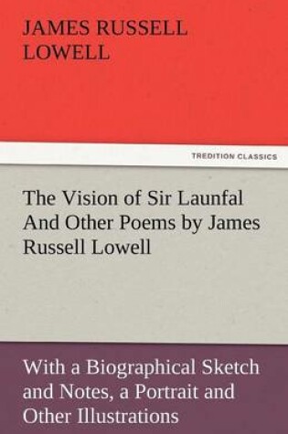 Cover of The Vision of Sir Launfal and Other Poems by James Russell Lowell, with a Biographical Sketch and Notes, a Portrait and Other Illustrations