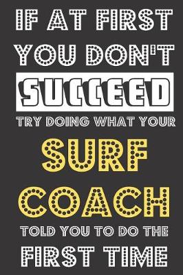 Book cover for If At First You Don't Succeed Try Doing What Your Surf Coach Told You To Do The First Time