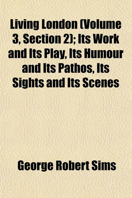 Book cover for Living London (Volume 3, Section 2); Its Work and Its Play, Its Humour and Its Pathos, Its Sights and Its Scenes