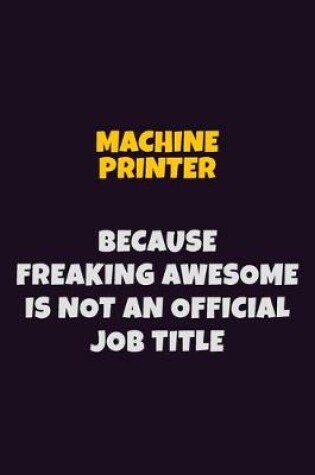 Cover of Machine Printer, Because Freaking Awesome Is Not An Official Job Title