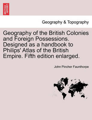 Book cover for Geography of the British Colonies and Foreign Possessions. Designed as a Handbook to Philips' Atlas of the British Empire. Fifth Edition Enlarged.