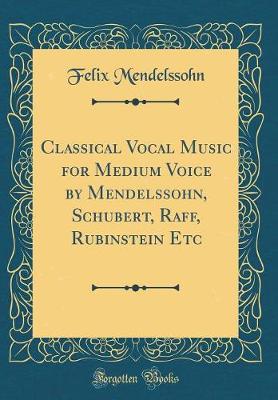 Book cover for Classical Vocal Music for Medium Voice by Mendelssohn, Schubert, Raff, Rubinstein Etc (Classic Reprint)