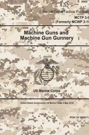 Cover of Marine Corps Tactical Publication MCTP 3-01C (Formerly MCWP 3-15.1) Machine Guns and Machine Gun Gunnery 2 May 2016