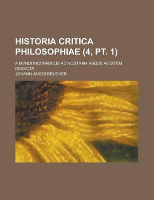 Book cover for Historia Critica Philosophiae; A Mvndi Incvnabvlis Ad Nostram Vsqve Aetatem Dedvcta (4, PT. 1 )